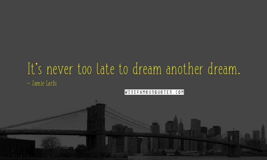 Jamie Larbi Quotes: It's never too late to dream another dream.