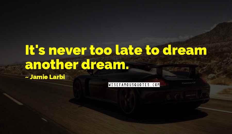 Jamie Larbi Quotes: It's never too late to dream another dream.