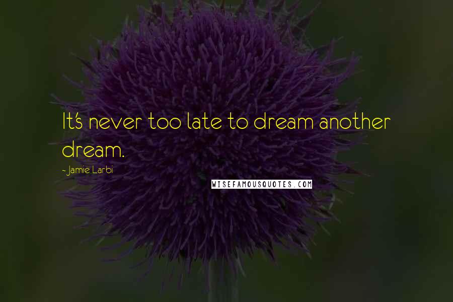 Jamie Larbi Quotes: It's never too late to dream another dream.