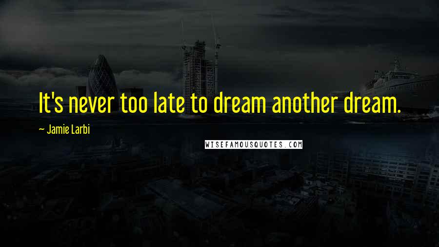 Jamie Larbi Quotes: It's never too late to dream another dream.