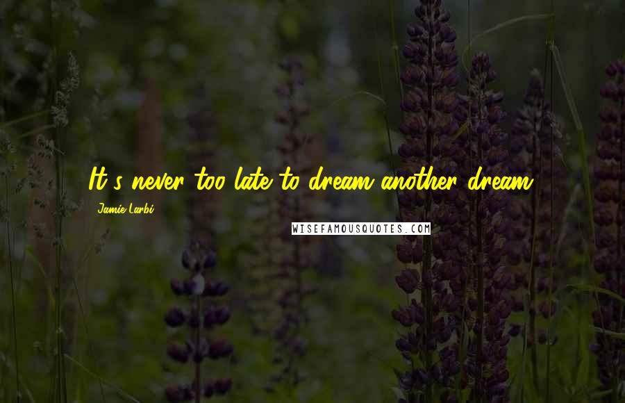 Jamie Larbi Quotes: It's never too late to dream another dream.