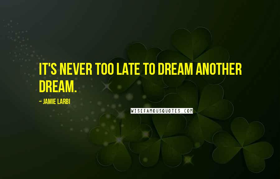 Jamie Larbi Quotes: It's never too late to dream another dream.