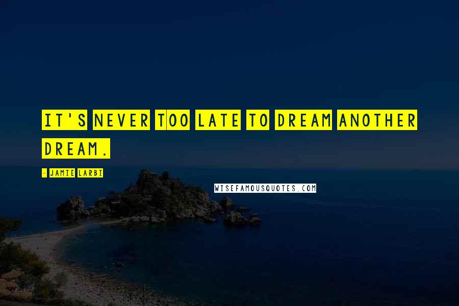 Jamie Larbi Quotes: It's never too late to dream another dream.