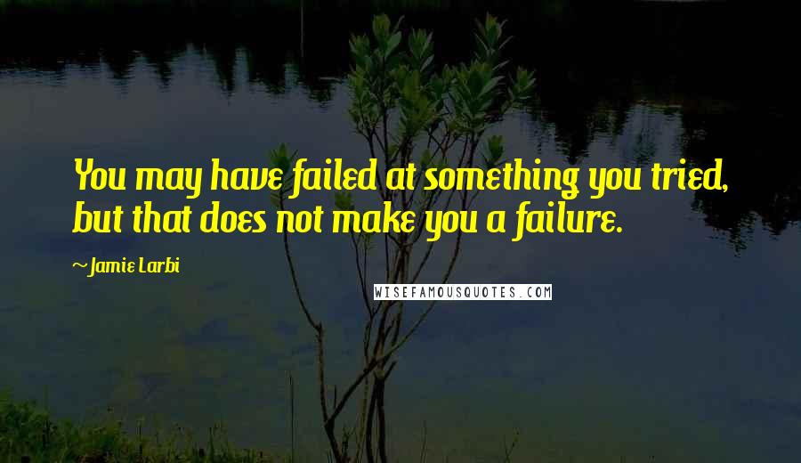 Jamie Larbi Quotes: You may have failed at something you tried, but that does not make you a failure.