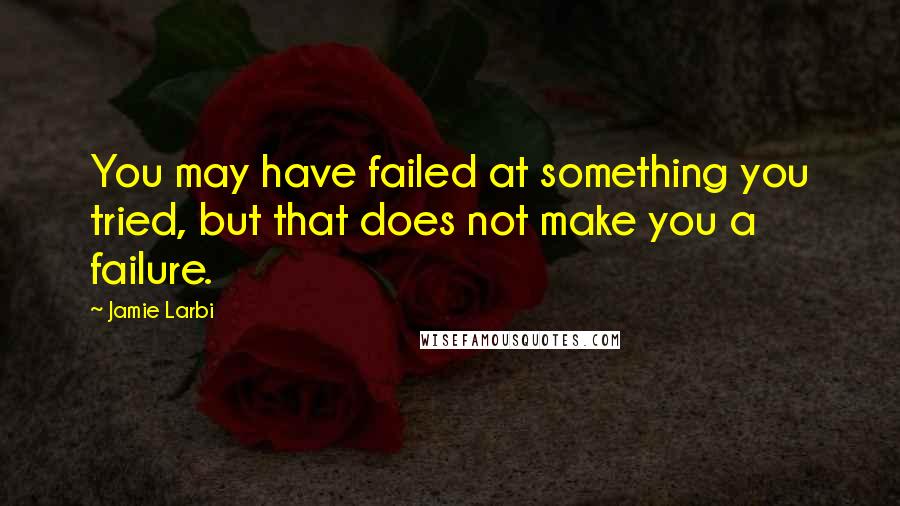 Jamie Larbi Quotes: You may have failed at something you tried, but that does not make you a failure.