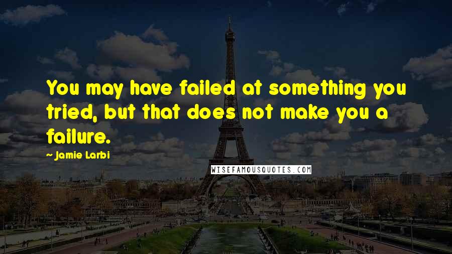 Jamie Larbi Quotes: You may have failed at something you tried, but that does not make you a failure.