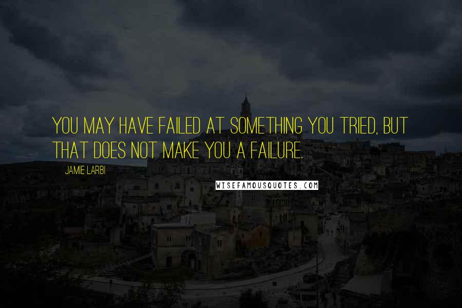 Jamie Larbi Quotes: You may have failed at something you tried, but that does not make you a failure.