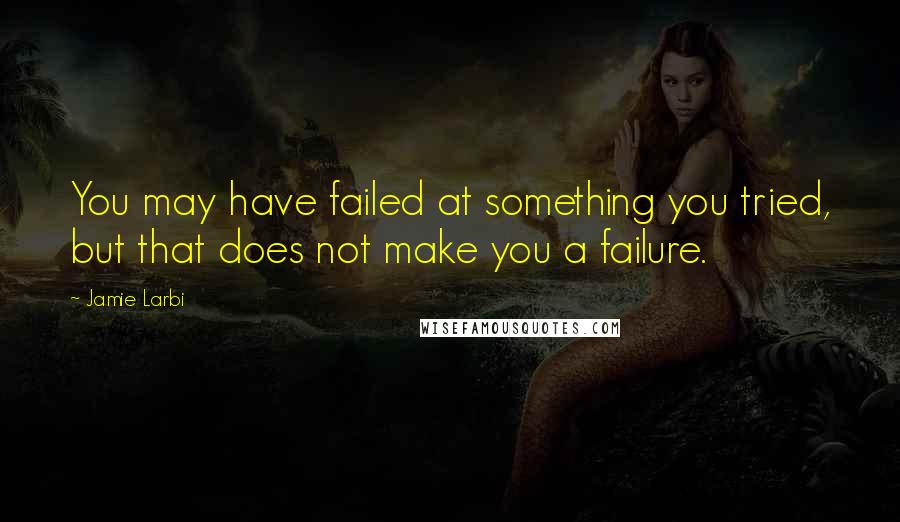 Jamie Larbi Quotes: You may have failed at something you tried, but that does not make you a failure.