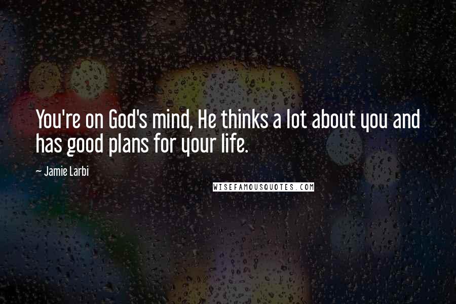 Jamie Larbi Quotes: You're on God's mind, He thinks a lot about you and has good plans for your life.
