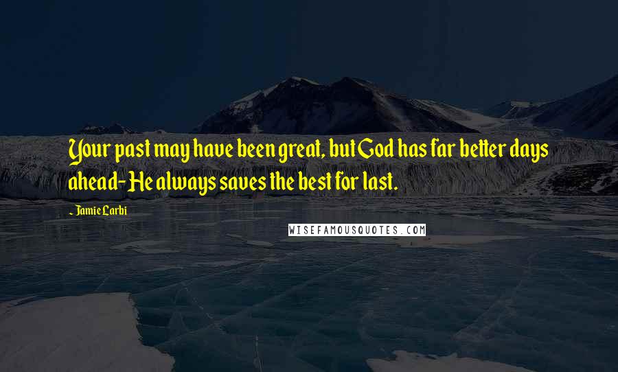 Jamie Larbi Quotes: Your past may have been great, but God has far better days ahead- He always saves the best for last.