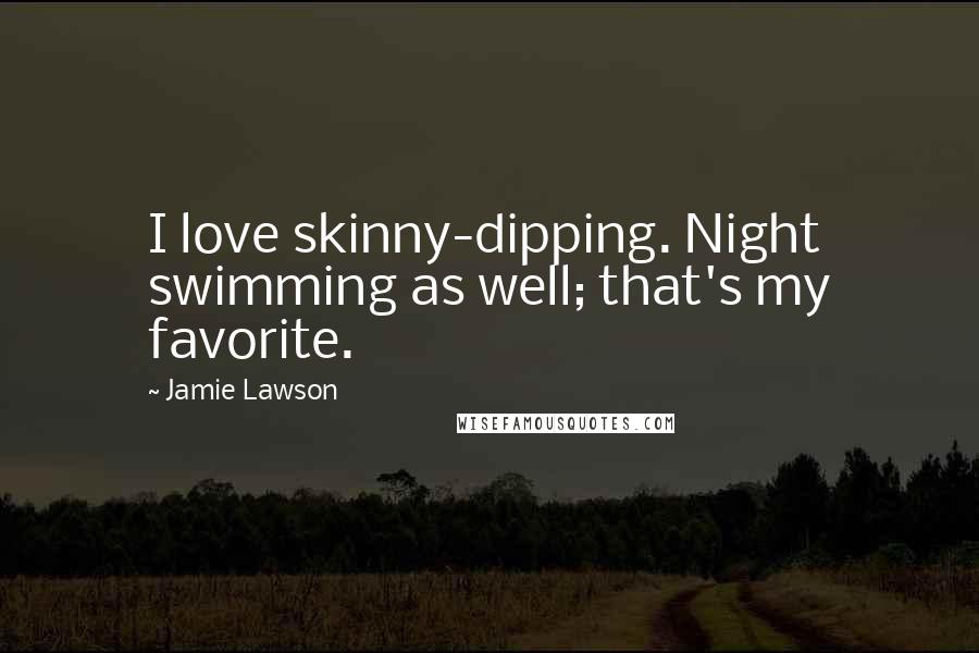 Jamie Lawson Quotes: I love skinny-dipping. Night swimming as well; that's my favorite.