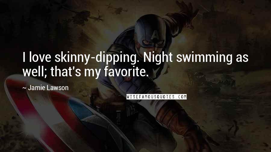 Jamie Lawson Quotes: I love skinny-dipping. Night swimming as well; that's my favorite.