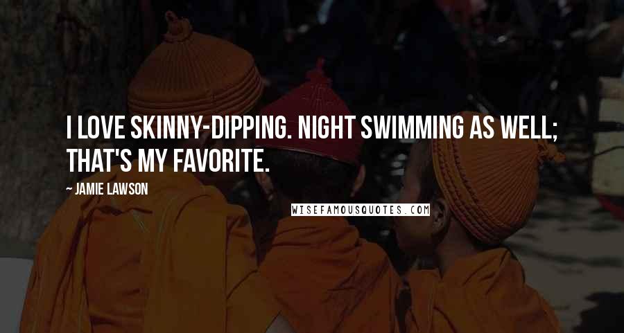 Jamie Lawson Quotes: I love skinny-dipping. Night swimming as well; that's my favorite.