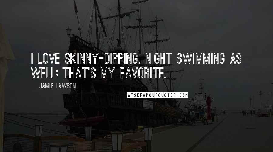 Jamie Lawson Quotes: I love skinny-dipping. Night swimming as well; that's my favorite.