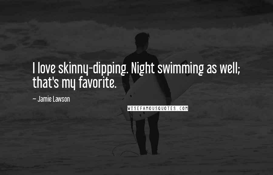Jamie Lawson Quotes: I love skinny-dipping. Night swimming as well; that's my favorite.