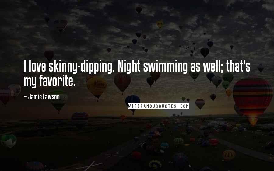 Jamie Lawson Quotes: I love skinny-dipping. Night swimming as well; that's my favorite.