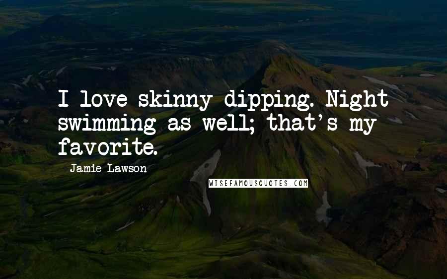 Jamie Lawson Quotes: I love skinny-dipping. Night swimming as well; that's my favorite.