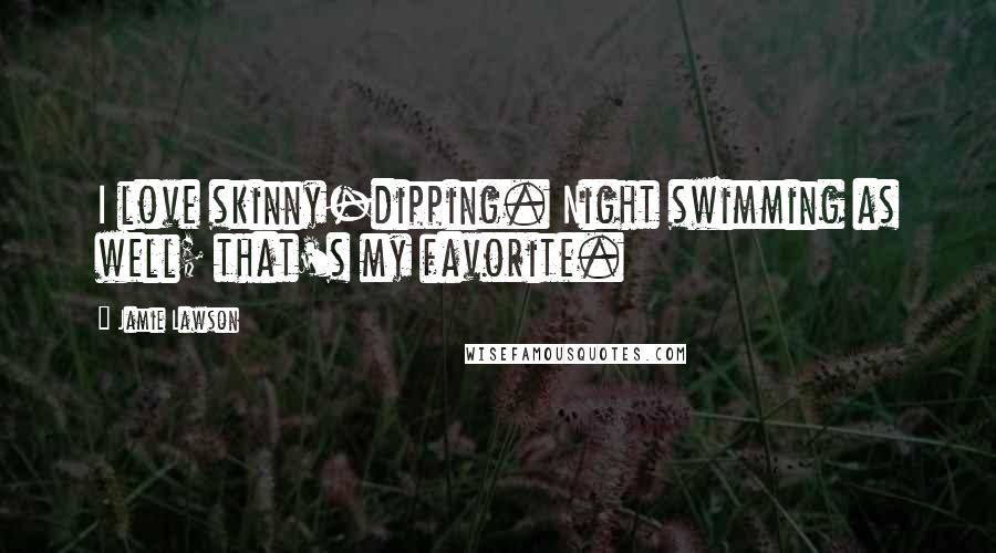 Jamie Lawson Quotes: I love skinny-dipping. Night swimming as well; that's my favorite.