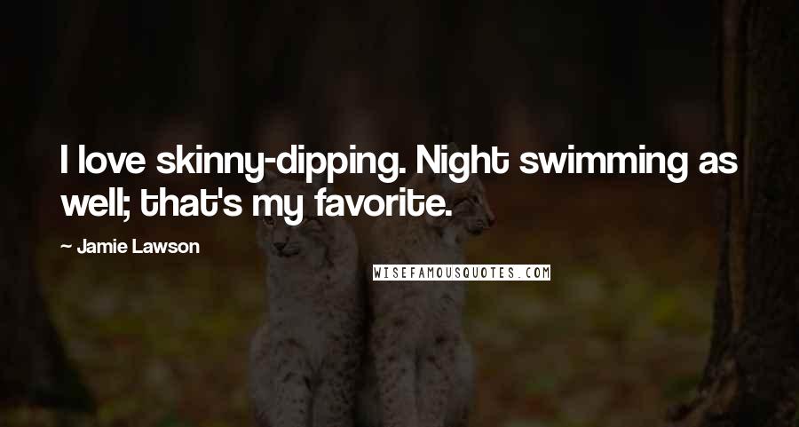 Jamie Lawson Quotes: I love skinny-dipping. Night swimming as well; that's my favorite.