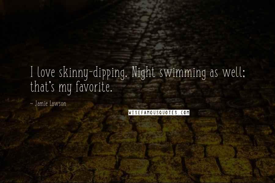 Jamie Lawson Quotes: I love skinny-dipping. Night swimming as well; that's my favorite.