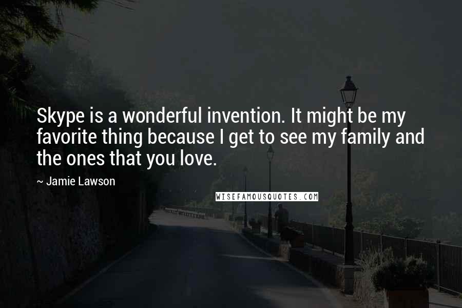 Jamie Lawson Quotes: Skype is a wonderful invention. It might be my favorite thing because I get to see my family and the ones that you love.