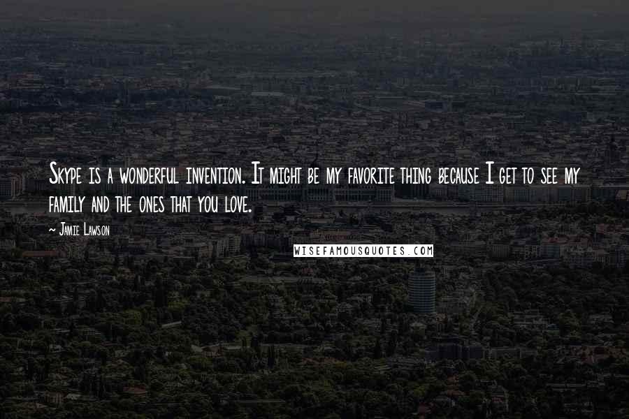 Jamie Lawson Quotes: Skype is a wonderful invention. It might be my favorite thing because I get to see my family and the ones that you love.