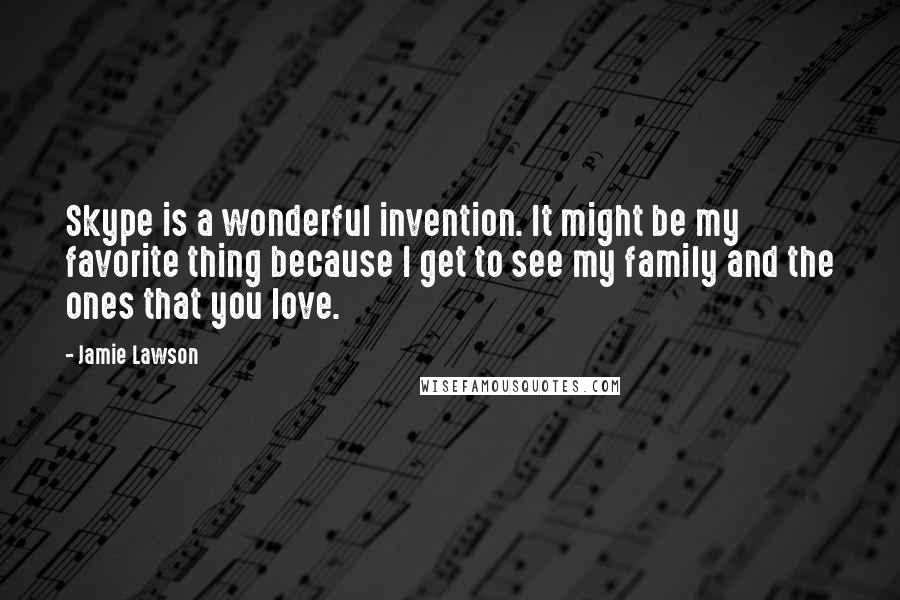 Jamie Lawson Quotes: Skype is a wonderful invention. It might be my favorite thing because I get to see my family and the ones that you love.