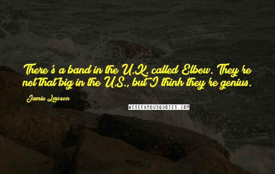 Jamie Lawson Quotes: There's a band in the U.K. called Elbow. They're not that big in the U.S., but I think they're genius.