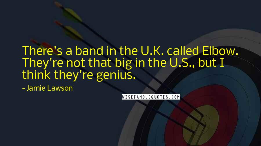 Jamie Lawson Quotes: There's a band in the U.K. called Elbow. They're not that big in the U.S., but I think they're genius.