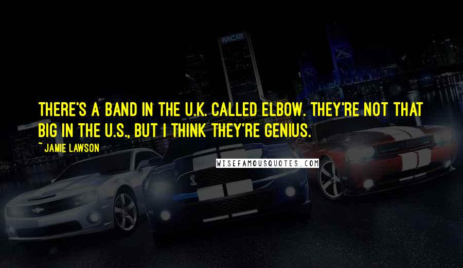 Jamie Lawson Quotes: There's a band in the U.K. called Elbow. They're not that big in the U.S., but I think they're genius.