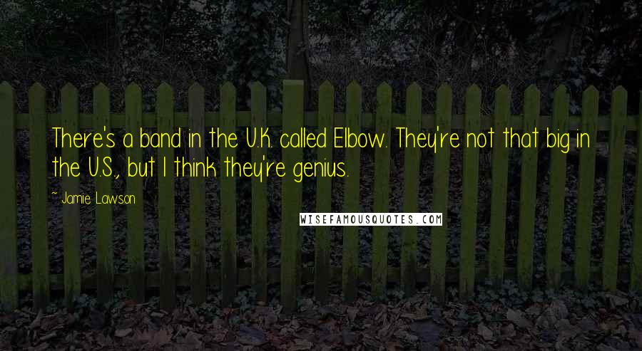 Jamie Lawson Quotes: There's a band in the U.K. called Elbow. They're not that big in the U.S., but I think they're genius.