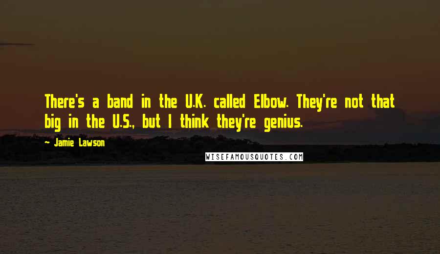 Jamie Lawson Quotes: There's a band in the U.K. called Elbow. They're not that big in the U.S., but I think they're genius.