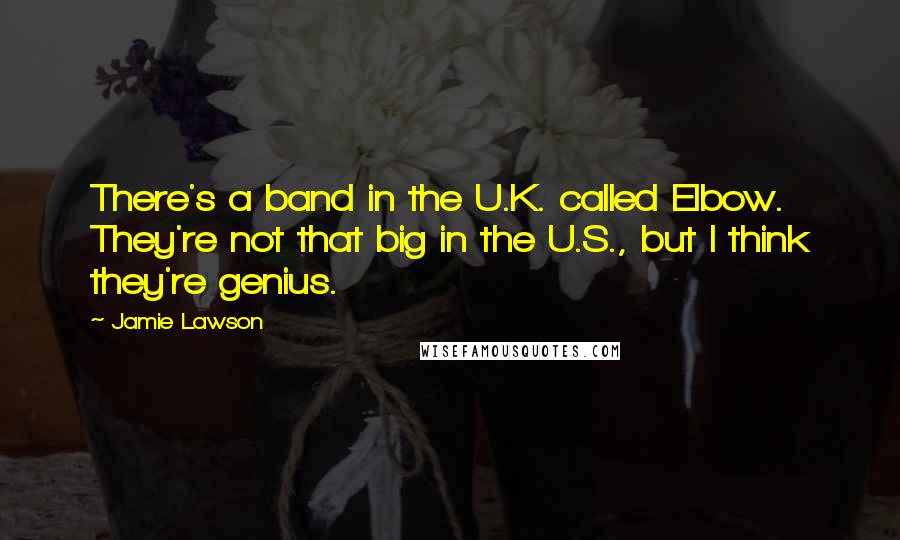 Jamie Lawson Quotes: There's a band in the U.K. called Elbow. They're not that big in the U.S., but I think they're genius.