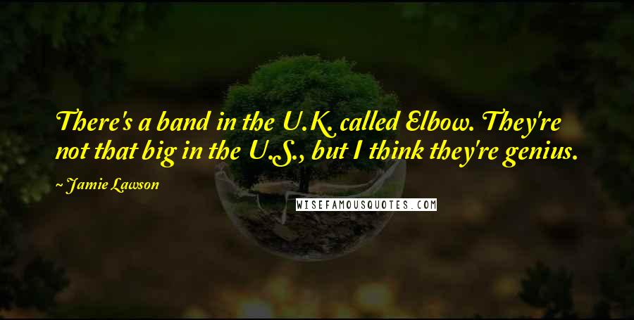 Jamie Lawson Quotes: There's a band in the U.K. called Elbow. They're not that big in the U.S., but I think they're genius.