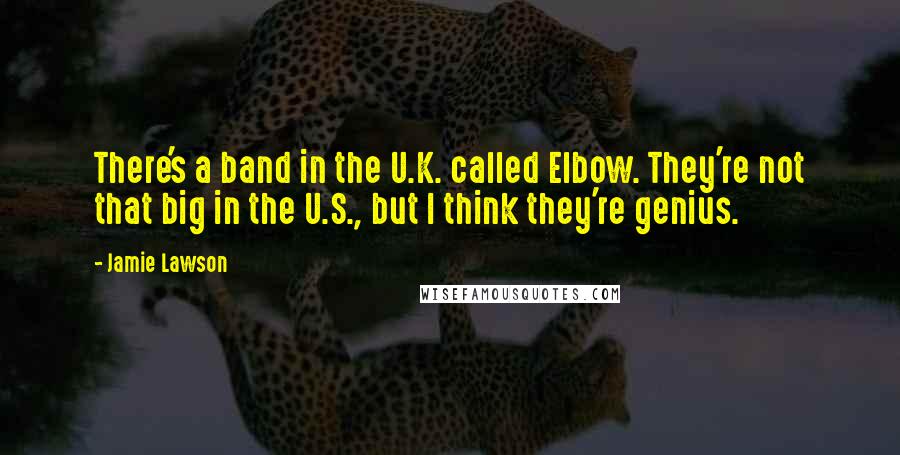 Jamie Lawson Quotes: There's a band in the U.K. called Elbow. They're not that big in the U.S., but I think they're genius.