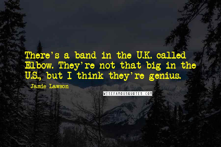 Jamie Lawson Quotes: There's a band in the U.K. called Elbow. They're not that big in the U.S., but I think they're genius.