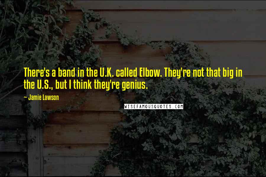 Jamie Lawson Quotes: There's a band in the U.K. called Elbow. They're not that big in the U.S., but I think they're genius.