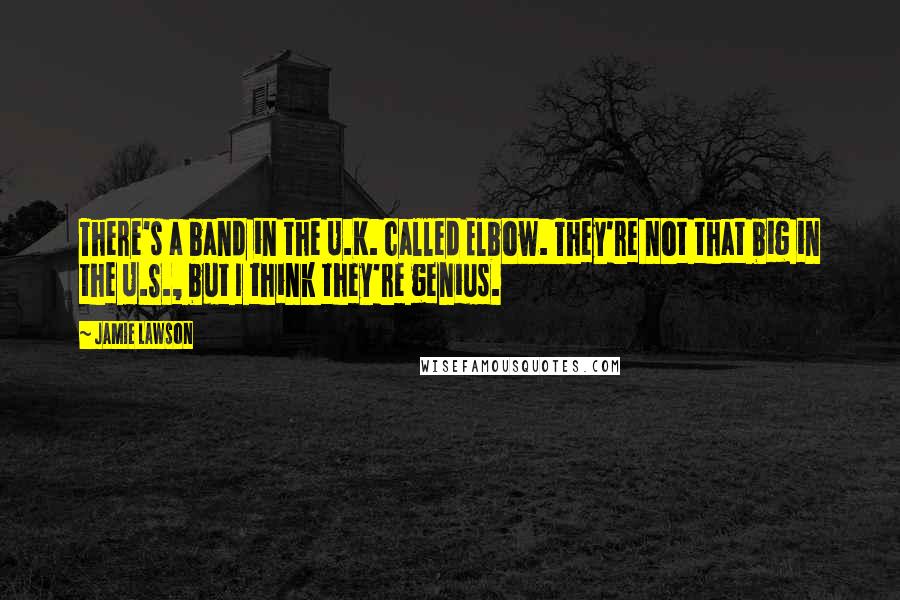 Jamie Lawson Quotes: There's a band in the U.K. called Elbow. They're not that big in the U.S., but I think they're genius.