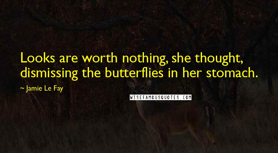 Jamie Le Fay Quotes: Looks are worth nothing, she thought, dismissing the butterflies in her stomach.