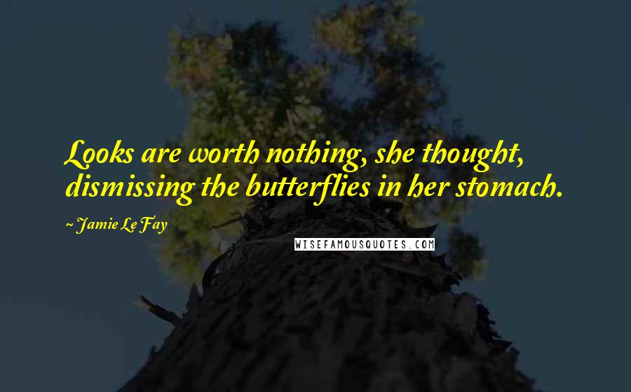 Jamie Le Fay Quotes: Looks are worth nothing, she thought, dismissing the butterflies in her stomach.