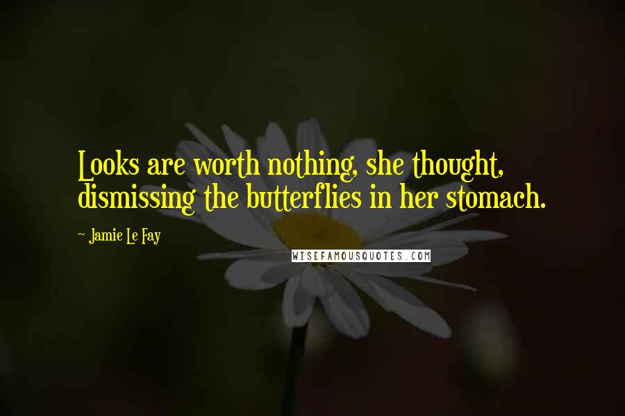 Jamie Le Fay Quotes: Looks are worth nothing, she thought, dismissing the butterflies in her stomach.