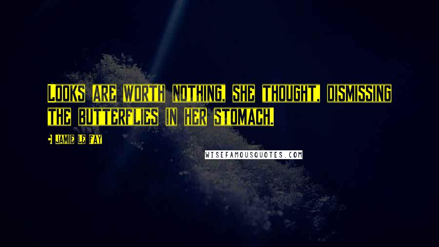 Jamie Le Fay Quotes: Looks are worth nothing, she thought, dismissing the butterflies in her stomach.