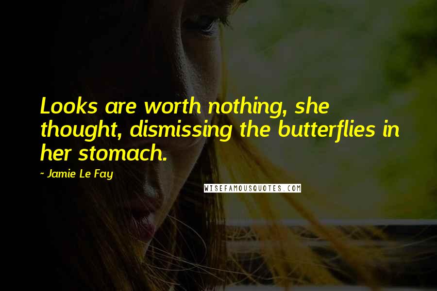 Jamie Le Fay Quotes: Looks are worth nothing, she thought, dismissing the butterflies in her stomach.