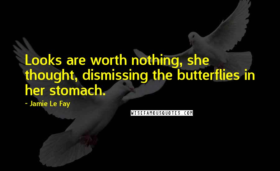 Jamie Le Fay Quotes: Looks are worth nothing, she thought, dismissing the butterflies in her stomach.