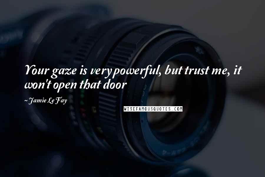 Jamie Le Fay Quotes: Your gaze is very powerful, but trust me, it won't open that door