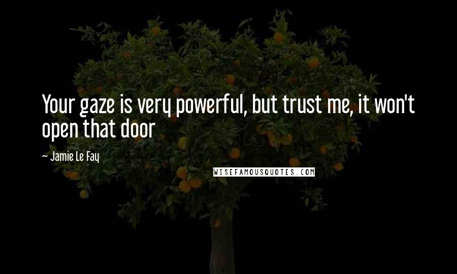 Jamie Le Fay Quotes: Your gaze is very powerful, but trust me, it won't open that door