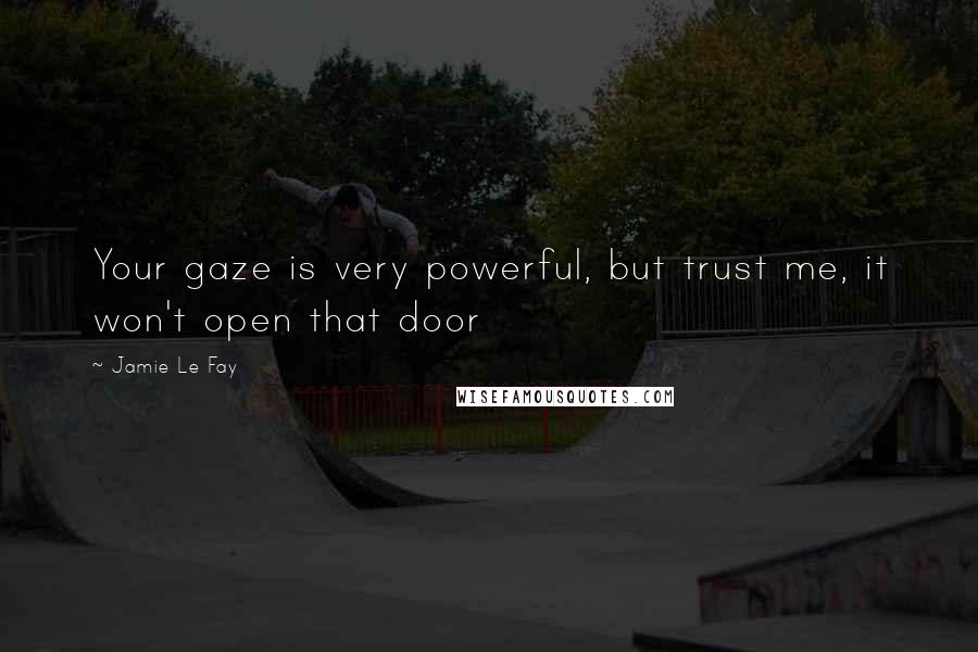 Jamie Le Fay Quotes: Your gaze is very powerful, but trust me, it won't open that door