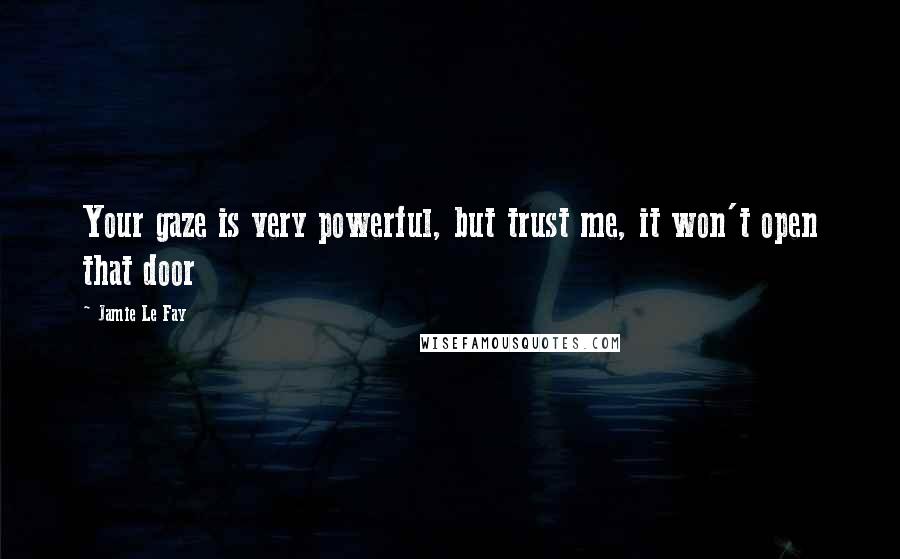 Jamie Le Fay Quotes: Your gaze is very powerful, but trust me, it won't open that door