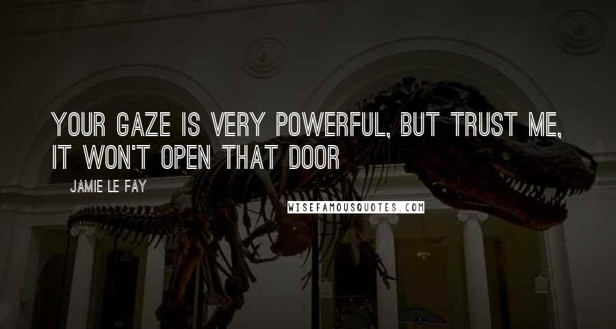 Jamie Le Fay Quotes: Your gaze is very powerful, but trust me, it won't open that door