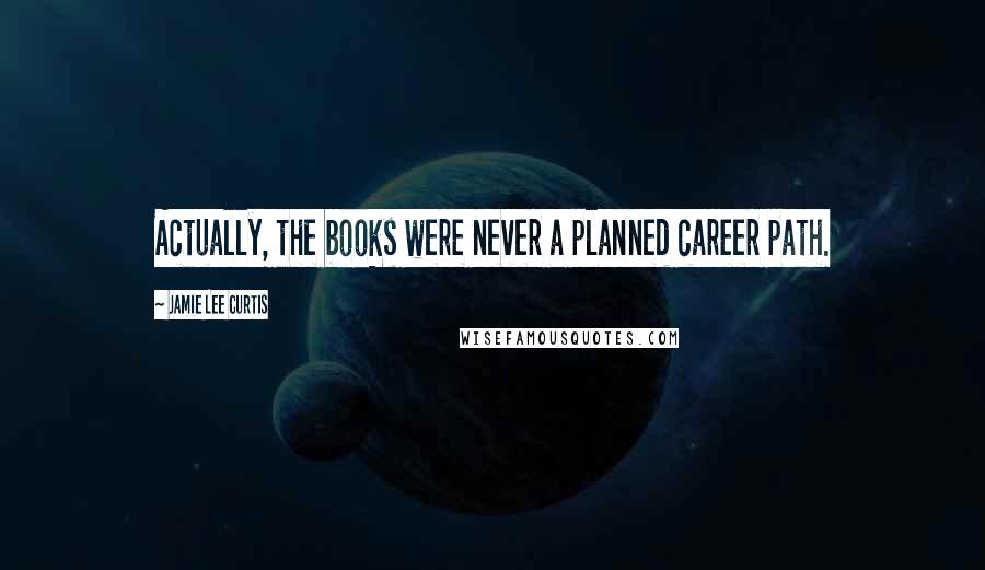 Jamie Lee Curtis Quotes: Actually, the books were never a planned career path.